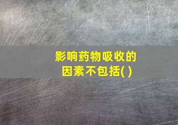 影响药物吸收的因素不包括( )